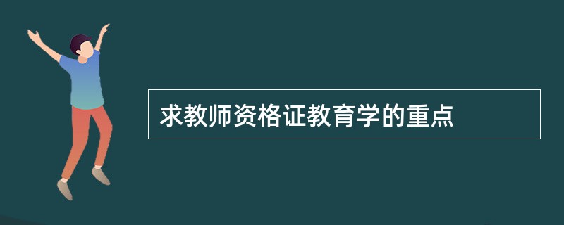 求教师资格证教育学的重点