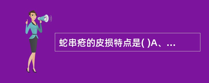 蛇串疮的皮损特点是( )A、皮损为多形态，全身分布B、皮疹为对称性分布C、水疱散