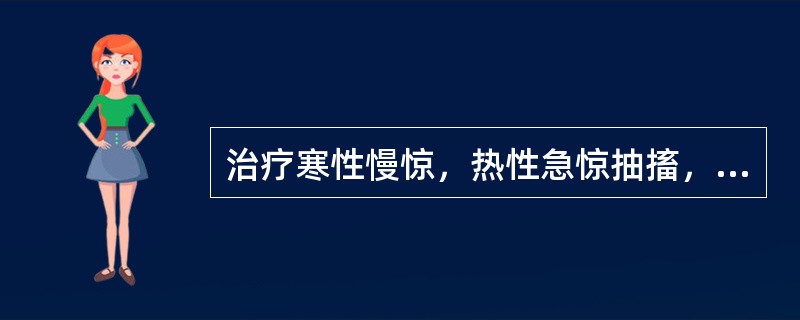 治疗寒性慢惊，热性急惊抽搐，应选用的药物是( )A、羚羊角B、牛黄C、天麻D、地