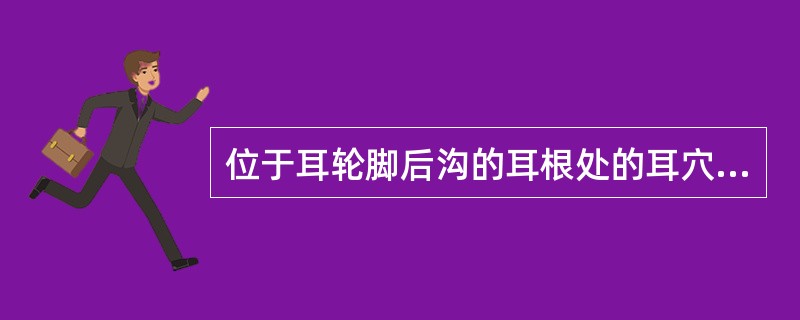 位于耳轮脚后沟的耳根处的耳穴是( )A、上耳根B、耳迷根C、下耳根D、耳背沟E、