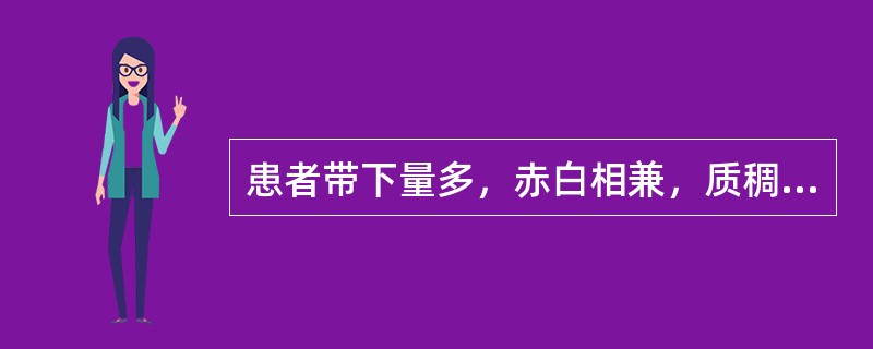 患者带下量多，赤白相兼，质稠，有气味，阴部灼热感，腰酸腿软，头晕耳鸣，五心烦热，