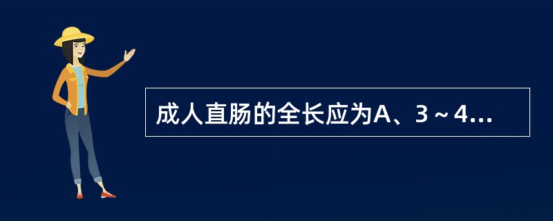 成人直肠的全长应为A、3～4.5cmB、10cmC、12cmD、16cmE、18