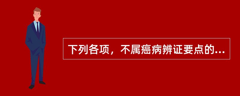 下列各项，不属癌病辨证要点的是( )A、辨各种癌病的脏腑病位B、辨病邪的性质C、