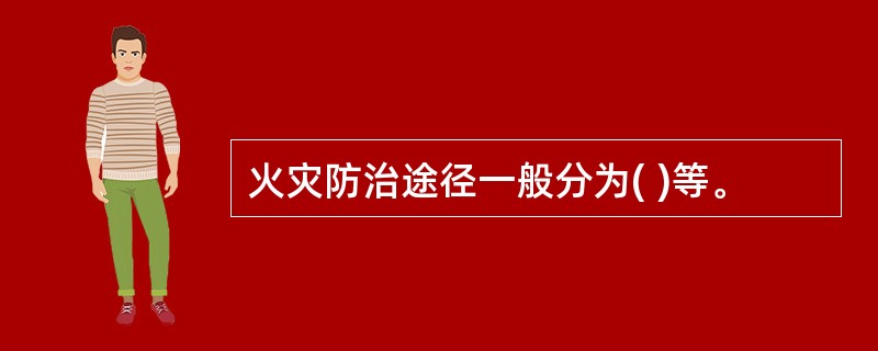 火灾防治途径一般分为( )等。