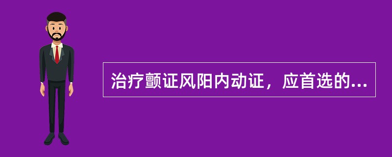 治疗颤证风阳内动证，应首选的方剂是A、大定风珠B、天麻钩藤饮合镇肝息风汤C、导痰