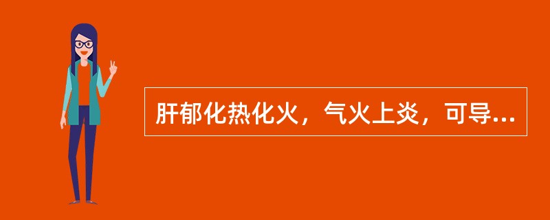 肝郁化热化火，气火上炎，可导致的疾病是( )