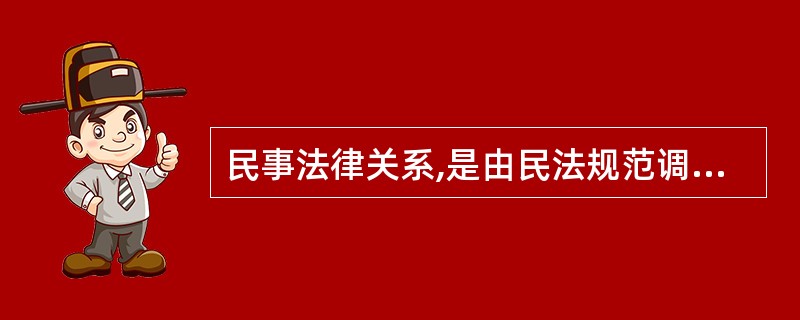 民事法律关系,是由民法规范调整的发生于民事主体之间的具有民事权利义务内容的社会关