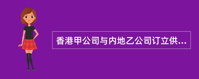 香港甲公司与内地乙公司订立供货合同,约定由香港法院管辖。后双方因是否解除该合同及