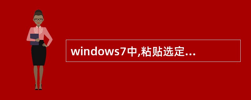 windows7中,粘贴选定过的对象快捷键是( )