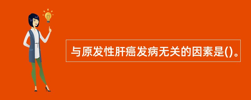 与原发性肝癌发病无关的因素是()。