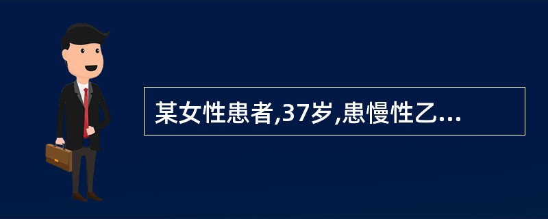 某女性患者,37岁,患慢性乙型肝炎1O年,血化验:HBsAg(£«)、HBeAg