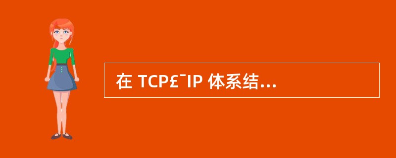 在 TCP£¯IP 体系结构中,BGP 协议是一种 (18),BGP 报文封  在 TCP£¯IP 体系结构中,BGP 协议是一种 (18),BGP 报文封