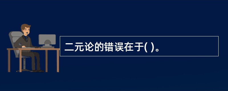 二元论的错误在于( )。