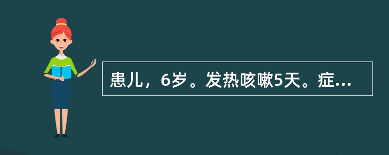 患儿，6岁。发热咳嗽5天。症见发热，无汗，呛咳不爽，呼吸气急，痰白而稀，咽不红，