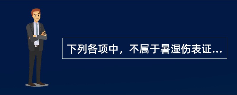 下列各项中，不属于暑湿伤表证主症的是A、肢体酸重B、头昏重胀痛C、平素神疲体弱D