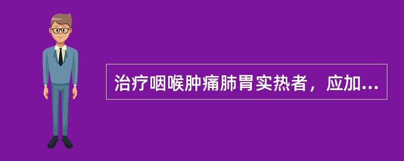 治疗咽喉肿痛肺胃实热者，应加用的腧穴是A、中渚、风池B、风池、外关C、太渊、曲池