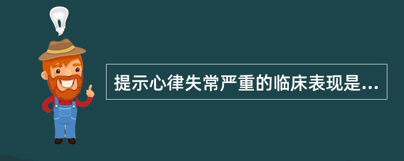 提示心律失常严重的临床表现是( )A、心悸B、乏力C、头晕D、恶心、呕吐E、阿£