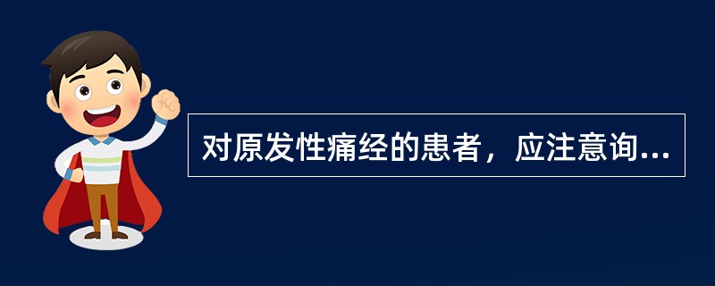 对原发性痛经的患者，应注意询问的是( )A、有无结核病史B、有无盆腔炎史C、有无