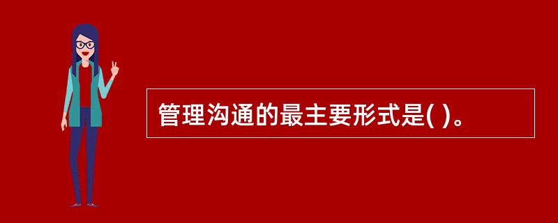 管理沟通的最主要形式是( )。