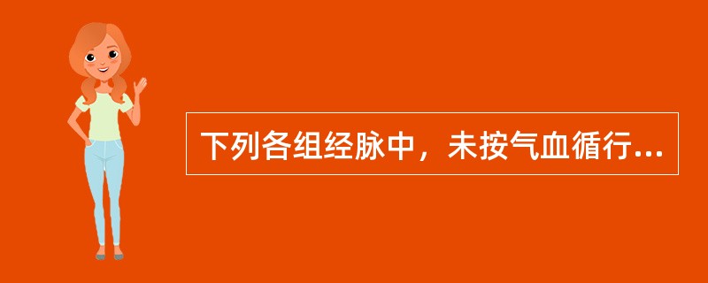 下列各组经脉中，未按气血循行流注顺序排列的是( )A、胆经、肝经、肺经B、心经、