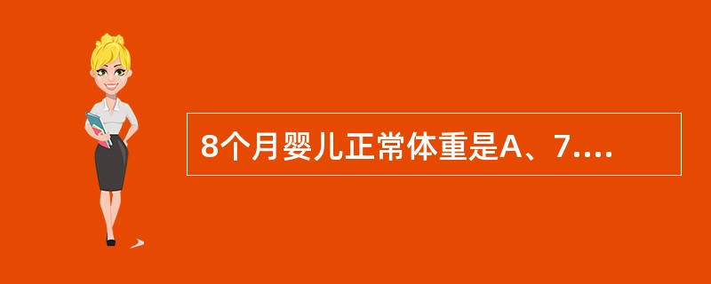 8个月婴儿正常体重是A、7.6kgB、4.6kgC、12.2kgD、8.4kgE