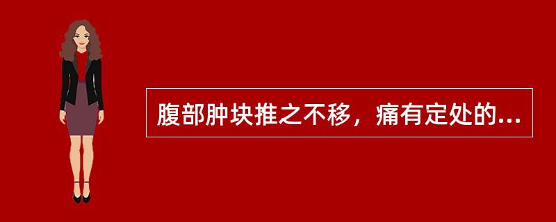 腹部肿块推之不移，痛有定处的临床意义是( )