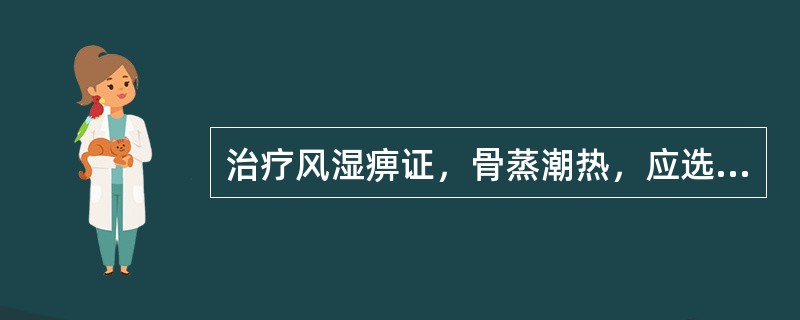 治疗风湿痹证，骨蒸潮热，应选用的药物是( )A、威灵仙B、独活C、木瓜D、秦艽E