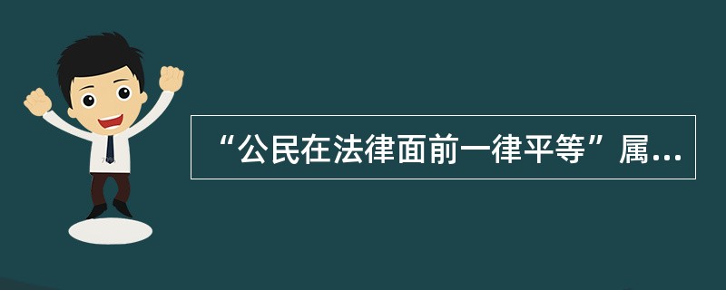 “公民在法律面前一律平等”属于()。
