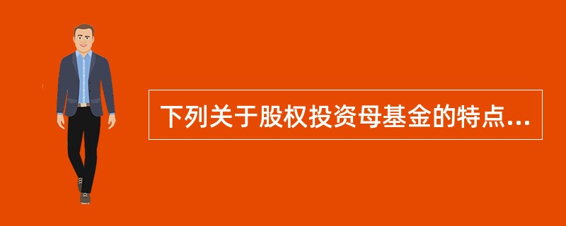 下列关于股权投资母基金的特点和作用的表述,错误的是( )。 A、母基金通常只会投