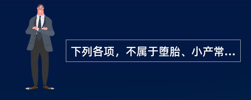 下列各项，不属于堕胎、小产常见病因的是( )A、肾气虚弱B、气血不足C、热病伤胎