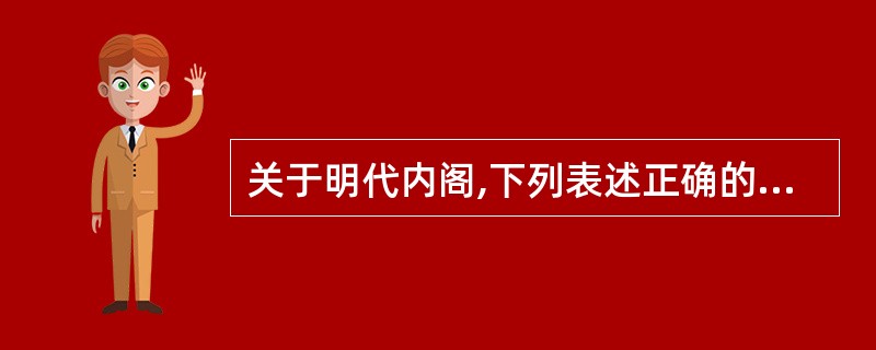 关于明代内阁,下列表述正确的是 A 明太祖罢除丞相职位,设内阁制 B 内阁成员的