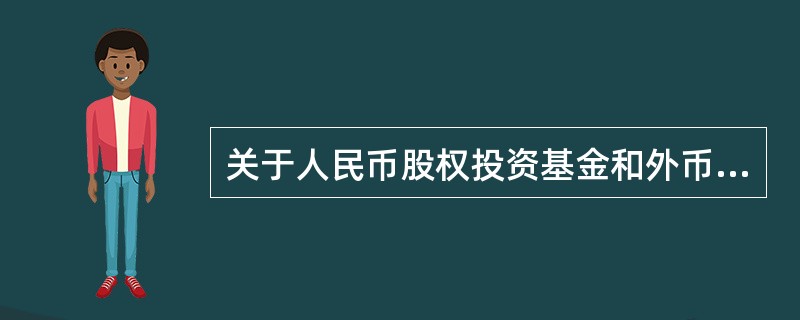 关于人民币股权投资基金和外币股权投资基金,下列说法错误的是( )。 A、现阶段,