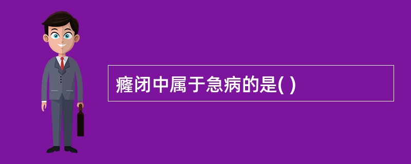 癃闭中属于急病的是( )