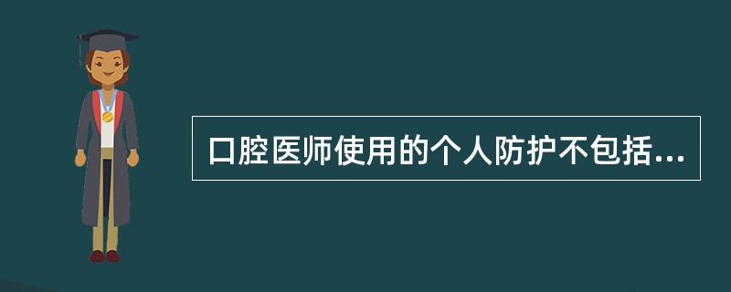 口腔医师使用的个人防护不包括A、乳胶手套B、除菌洗手液C、保护性眼镜D、保护性工