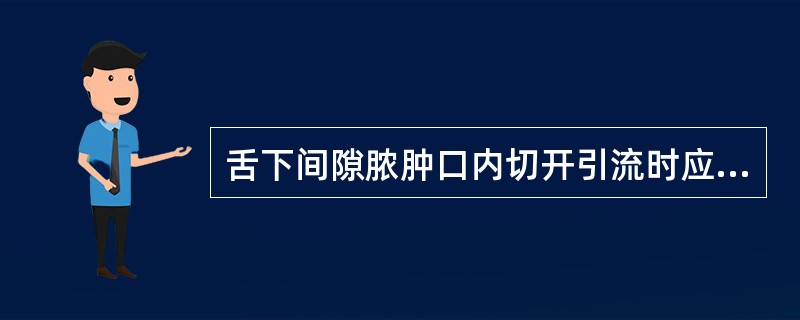 舌下间隙脓肿口内切开引流时应在A、脓肿表面最高点作切口B、舌下皱襞内侧作切口C、