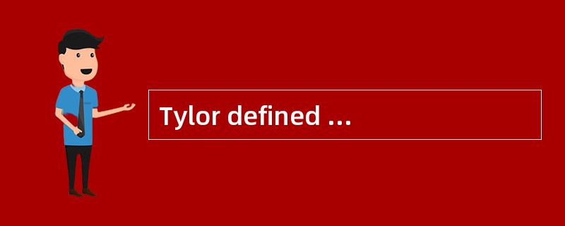 Tylor defined culture as“…that complex w