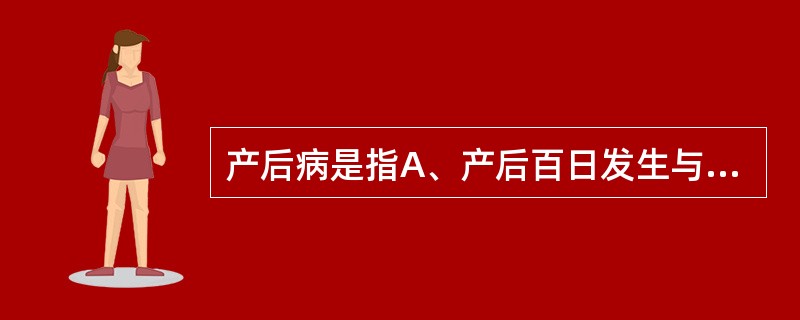 产后病是指A、产后百日发生与分娩或产褥有关的疾病B、在新产后及产褥期内发生与分娩