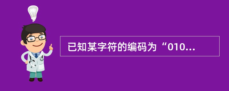  已知某字符的编码为“0100101” ,若最高位增加一个偶校验位,则其编码变