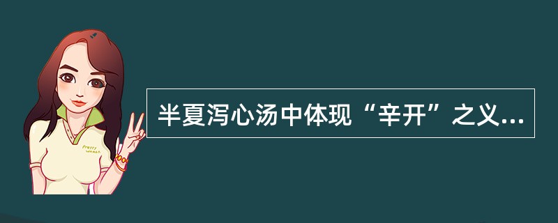 半夏泻心汤中体现“辛开”之义的药物是A、栀子、黄芩B、黄芩、黄连C、半夏、干姜D