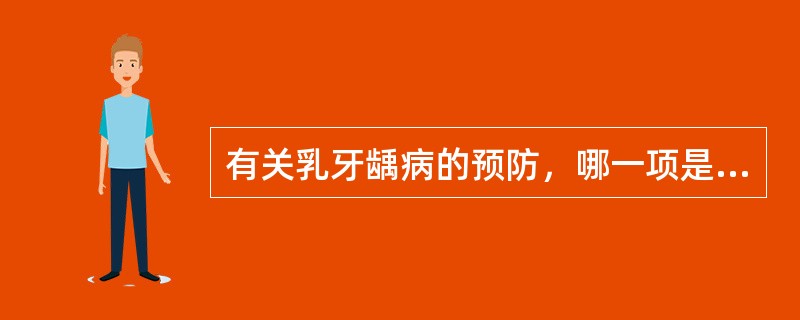 有关乳牙龋病的预防，哪一项是正确的A、龋病预防工作，应有家长参与完成B、出生6个