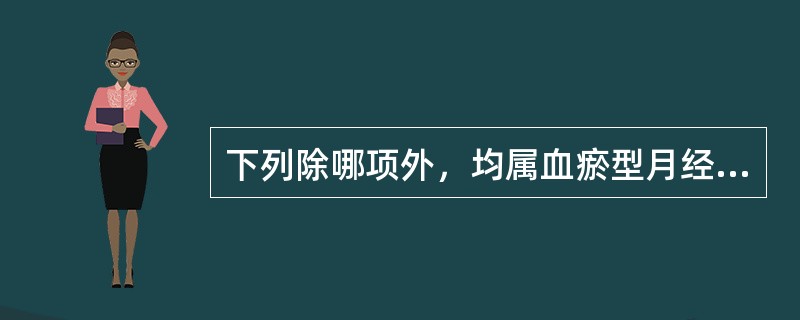 下列除哪项外，均属血瘀型月经过少的主症A、月经量少，色紫黑有块B、胸闷泛恶，纳呆