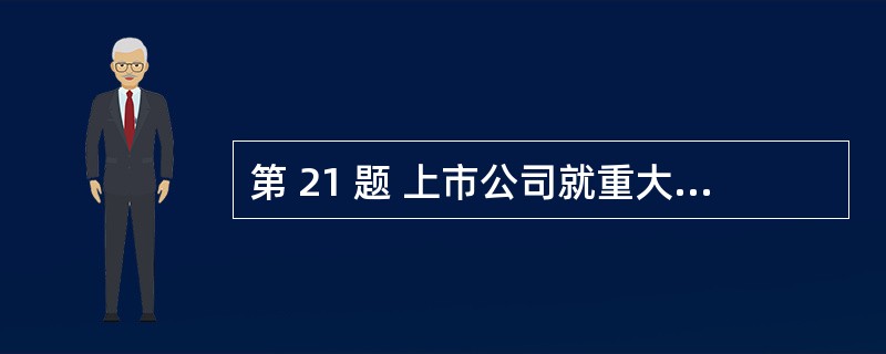 第 21 题 上市公司就重大资产重组事项作出决议,必须经出席会议的