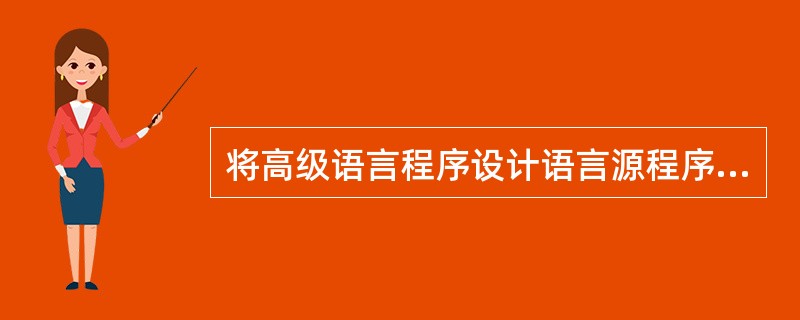 将高级语言程序设计语言源程序翻译成计算机可执行代码的软件称为( )