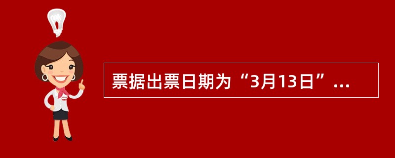 票据出票日期为“3月13日”,填写正确的是( )。A、零叁月零拾叁日B、零叁月壹