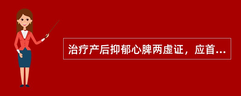 治疗产后抑郁心脾两虚证，应首选的方剂是( )A、归脾汤B、逍遥散C、当归补血汤D