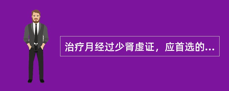 治疗月经过少肾虚证，应首选的方剂是( )