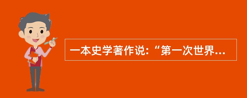 一本史学著作说:“第一次世界大战还标志着曾在19世纪十分完全、十分反常地支配全球