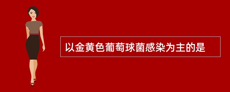 以金黄色葡萄球菌感染为主的是