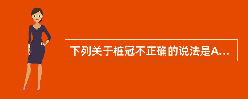 下列关于桩冠不正确的说法是A、桩冠是用冠桩固位的B、桩冠符合美观要求C、可以用成