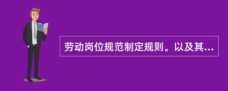 劳动岗位规范制定规则。以及其他制度有哪些?(考点:教材第290页)